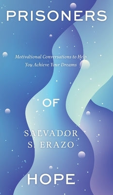Prisoners of Hope: Motivational Conversations to Help You Achieve Your Dreams by Erazo, Salvador S.
