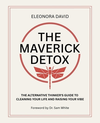 The Maverick Detox: The Alternative Thinker's Guide to Cleaning Your Life and Raising Your Vibe by David, Eleonora