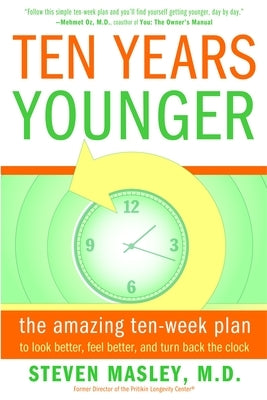 Ten Years Younger: The Amazing Ten-Week Plan to Look Better, Feel Better, and Turn Back the Clock by Masley, Steven