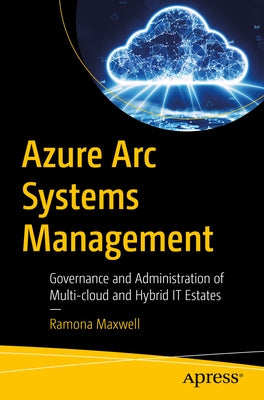 Azure ARC Systems Management: Governance and Administration of Multi-Cloud and Hybrid It Estates by Maxwell, Ramona