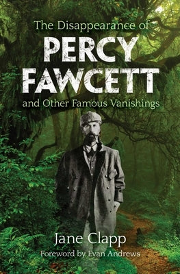 The Disappearance of Percy Fawcett and Other Famous Vanishings by Clapp, Jane
