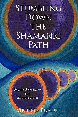 Stumbling Down the Shamanic Path: Mystic Adventures and Misadventures by MichÃ¨le Burdet
