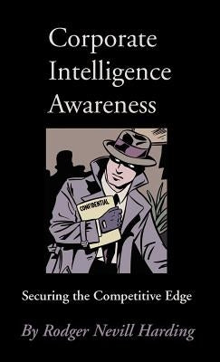 Corporate Intelligence Awareness: Securing the Competitive Edge by Harding, Rodger Nevill