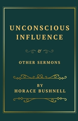 Unconscious Influence and Other Sermons by Bushnell, Horace