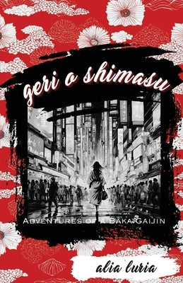 Geri o Shimasu: Adventures of a Baka Gaijin by Luria, Alia