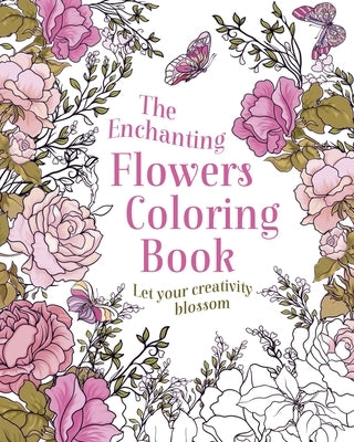 The Enchanting Flowers Coloring Book: Let Your Creativity Blossom by Willow, Tansy