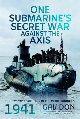 One Submarine's Secret War Against the Axis: HMS Triumph, SOE and Mi9 in the Mediterranean, 1941 by Don, Gav