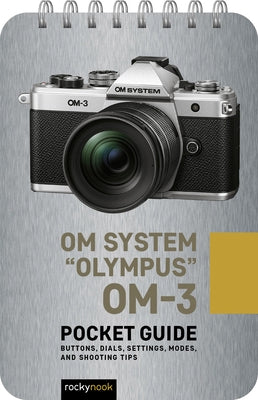 Om System Olympus Om-3: Pocket Guide: Buttons, Dials, Settings, Modes, and Shooting Tips by Nook, Rocky