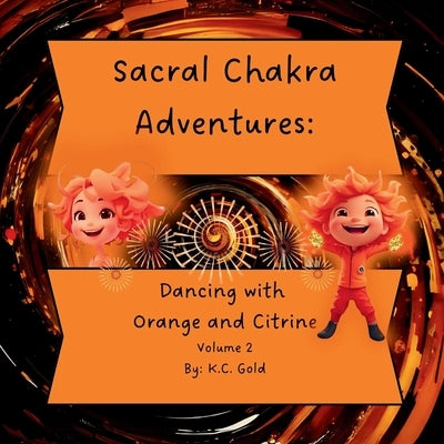 Sacral Chakra Adventures: Dancing with Orange and Citrine by Gold, K. C.