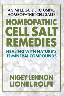 Homeopathic Cell Salt Remedies: Healing with Nature's Twelve Mineral Compounds by Lennon, Nigey