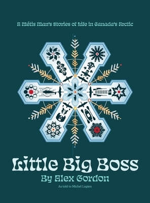 Little Big Boss: A Métis Man's Stories of Life in Canada's Arctic by Gordon, Alex