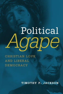 Political Agape: Christian Love and Liberal Democracy by Jackson, Timothy P.