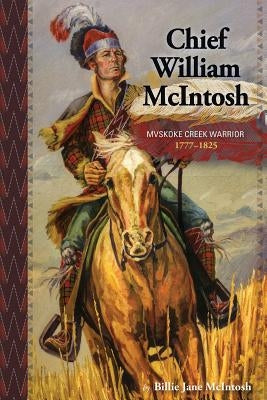 Chief William McIntosh: Mvskoke Creek Warrior: 1777-1825 by McIntosh, Billie Jane