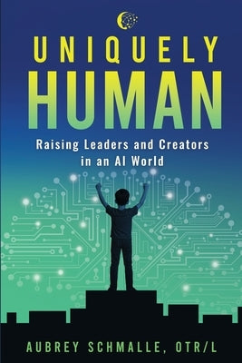Uniquely Human: Raising Leaders and Creators in an AI World by Schmalle, Aubrey