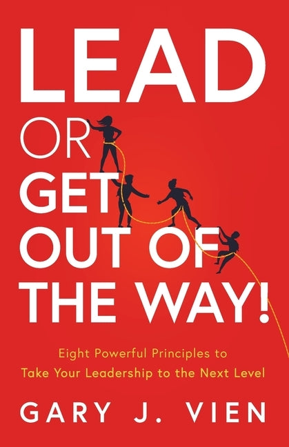 Lead or Get Out of the Way!: Eight Powerful Principles to Take Your Leadership to the Next Level by Vien, Gary J.