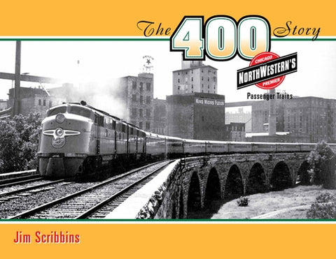 The 400 Story: Chicago & North Western's Premier Passenger Trains by Scribbins, Jim