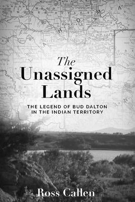 Unassigned Lands: The Legend of Bud Dalton in the Indian Territory by Callen, Ross