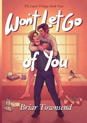Won't Let Go Of You: The Latch Trilogy: Book Two by Townsend, Briar