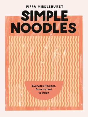 Simple Noodles: Everyday Recipes, from Instant to Udon by Middlehurst, Pippa