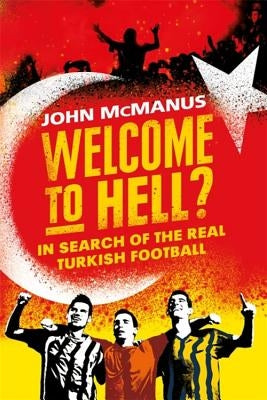 Welcome to Hell?: In Search of the Real Turkish Football by McManus, John