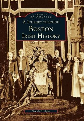 A Journey Through Boston Irish History by Ryan, Dennis P.