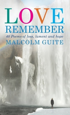 Love, Remember: 40 poems of loss, lament and hope by Guite, Malcolm