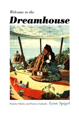 Welcome to the Dreamhouse: Popular Media and Postwar Suburbs by Spigel, Lynn