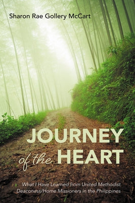 Journey of the Heart: What I Have Learned from United Methodist Deaconess/Home Missioners in the Philippines by McCart, Sharon Rae Gollery