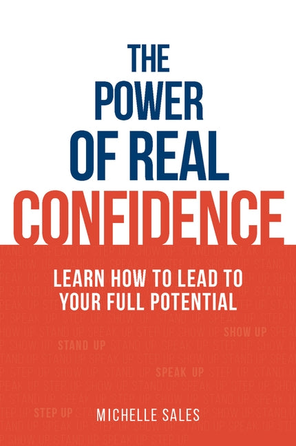 The Power of Real Confidence: Learn How to Lead to Your Full Potential by Sales, Michelle