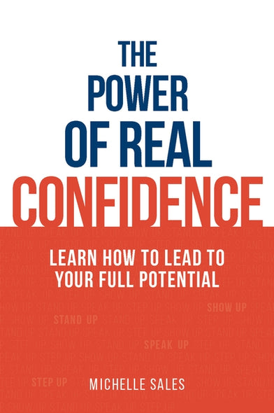 The Power of Real Confidence: Learn How to Lead to Your Full Potential by Sales, Michelle