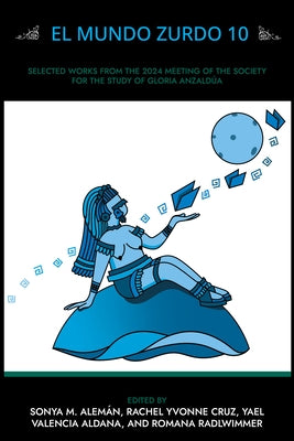 El Mundo Zurdo 10: Selected Academic and Creative Works from the 2024 Meeting of the Society for the Study of Gloria Anzaldúa by AlemÃ¡n, Sonya M.