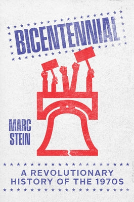 Bicentennial: A Revolutionary History of the 1970s by Stein, Marc