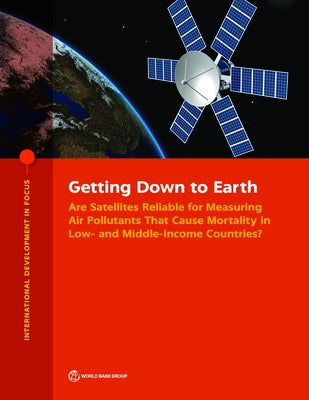 Getting Down to Earth: Are Satellites Reliable for Measuring Air Pollutants That Cause Mortality in Low- and Middle-Income Countries? by World Bank