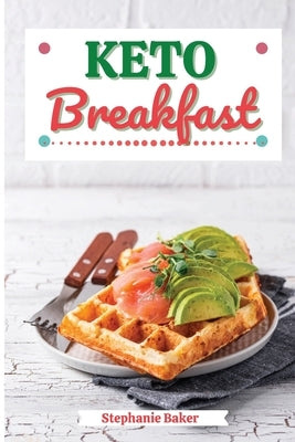 Keto Breakfast: Discover 30 Easy to Follow Ketogenic Breakfast Cookbook recipes for Your Low-Carb Diet with Gluten-Free and wheat to Maximize your wei by Baker, Stephanie