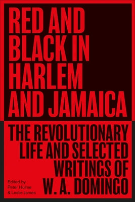 Red and Black in Harlem and Jamaica: The Revolutionary Life and Selected Writings of W. A. Domingo by A. Domingo, W.