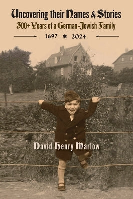 Uncovering their Names and Stories: 300+ years of a German-Jewish family 1697-2024 by Marlow, David Henry