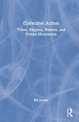 Collective Action: Tribes, Empires, Nations, and Protest Movements by Jordan, Bill