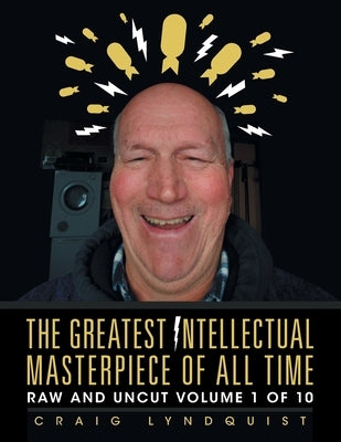 The Greatest Intellectual Masterpiece of All Time: Raw and Uncut Volume 1 of 10 by Lyndquist, Craig