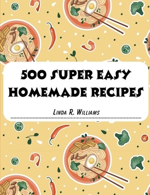 500 Super Easy Homemade Recipes by Linda R Williams