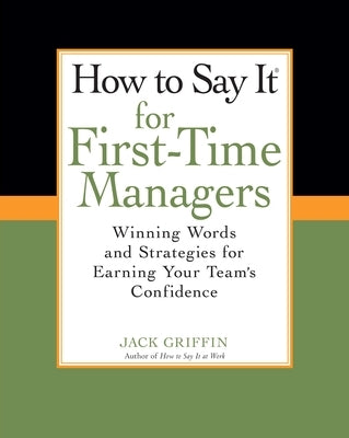 How to Say It for First-Time Managers: Winning Words and Strategies for Earning Your Team's Confidence by Griffin, Jack