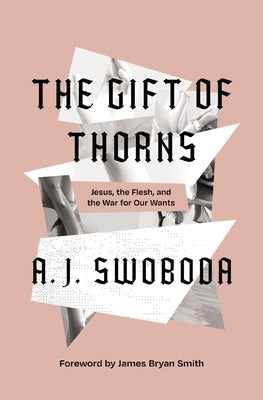 The Gift of Thorns: Jesus, the Flesh, and the War for Our Wants by Swoboda, A. J.