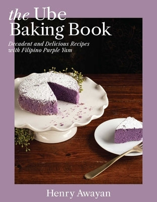 The Ube Baking Book: Decadent and Delicious Recipes with Filipino Purple Yam by Awayan, Henry