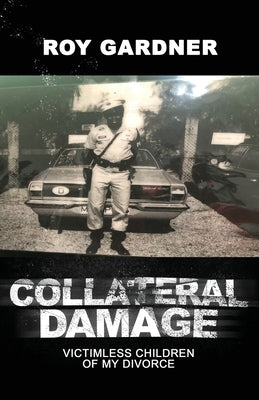 Collateral Damage: Victimless Children of My Divorce by Gardner, Roy
