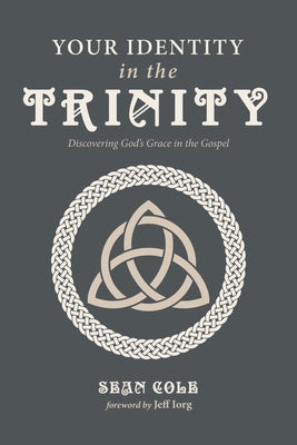 Your Identity in the Trinity: Discovering God's Grace in the Gospel by Cole, Sean