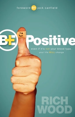 Be Positive: Even If It's Not Your Blood Type Your Life Will Change by Wood, Rich