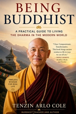 Being Buddhist: A Practical Guide to Living the Dharma in the Modern World by Arlo Cole, Tenzin