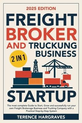 Freight Broker and Trucking Business Startup: The most complete Guide to Start, Grow and successfully run your own Freight Brokerage Business and Truc by Hargraves, Terence