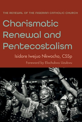 Charismatic Renewal and Pentecostalism: The Renewal of the Nigerian Catholic Church by Nkwocha, Isidore Iwejuo
