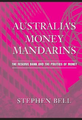 Australia's Money Mandarins: The Reserve Bank and the Politics of Money by Bell, Stephen