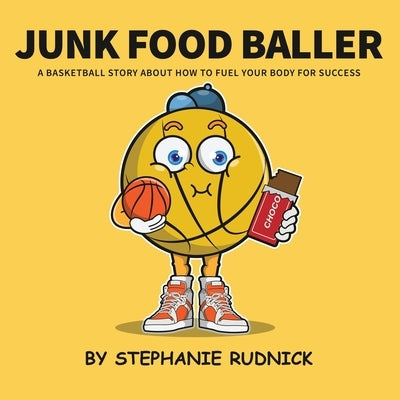 Junk Food Baller: A Basketball Story About Fueling Your Body For Success by Rudnick, Stephanie